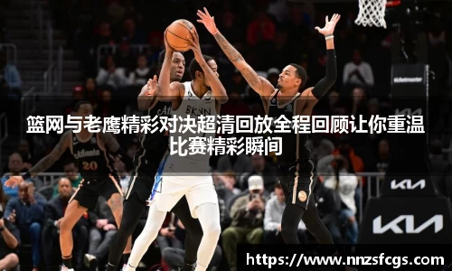 篮网与老鹰精彩对决超清回放全程回顾让你重温比赛精彩瞬间